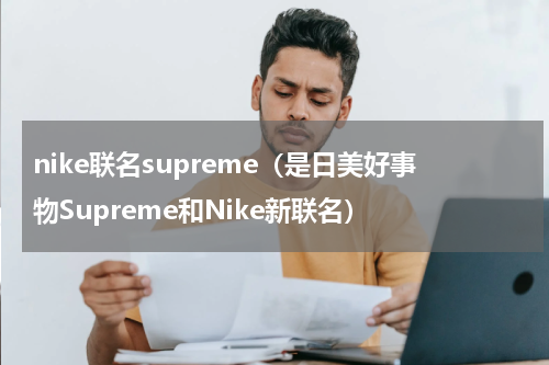 nike联名supreme（是日美好事物Supreme和Nike新联名）