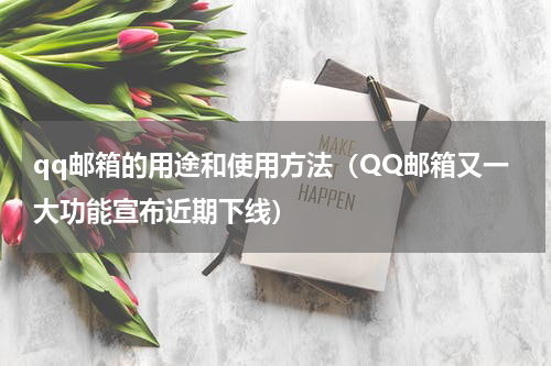 qq邮箱的用途和使用方法（QQ邮箱又一大功能宣布近期下线）