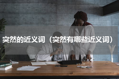 突然的近义词（突然有哪些近义词）