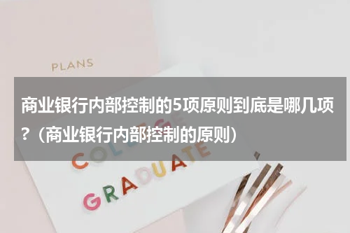 商业银行内部控制的5项原则到底是哪几项?（商业银行内部控制的原则）