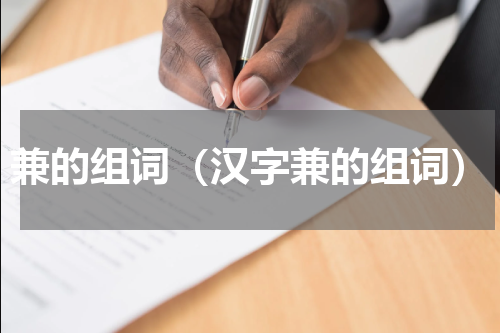 兼的组词（汉字兼的组词）
