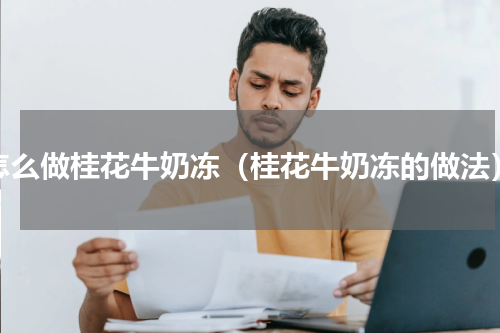 怎么做桂花牛奶冻（桂花牛奶冻的做法）