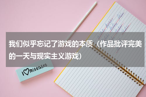 我们似乎忘记了游戏的本质（作品批评完美的一天与现实主义游戏）