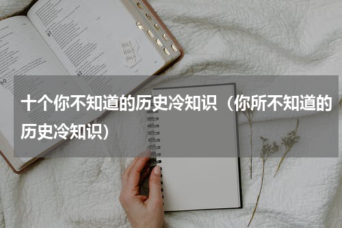 十个你不知道的历史冷知识（你所不知道的历史冷知识）