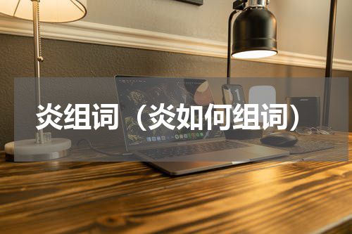 炎组词（炎如何组词）