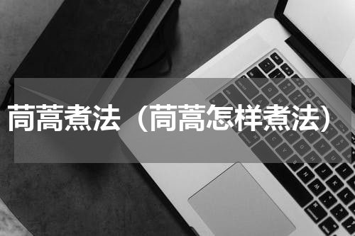 茼蒿煮法（茼蒿怎样煮法）