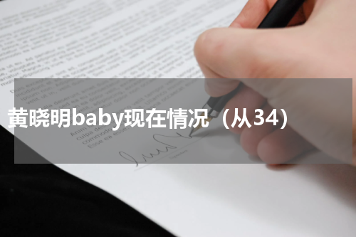 黄晓明baby现在情况（从34）