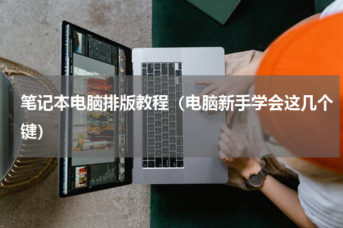 笔记本电脑排版教程（电脑新手学会这几个键）