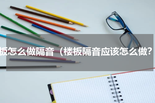 楼板怎么做隔音（楼板隔音应该怎么做？）