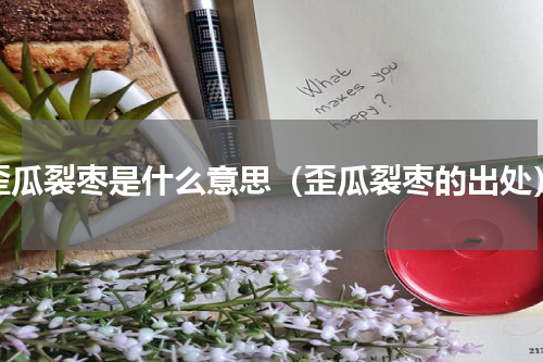 歪瓜裂枣是什么意思（歪瓜裂枣的出处）