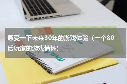 感受一下未来30年的游戏体验（一个80后玩家的游戏情怀）