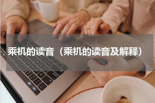 乘机的读音（乘机的读音及解释）