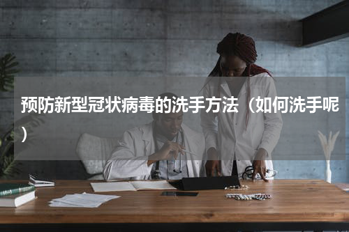 预防新型冠状病毒的洗手方法（如何洗手呢）