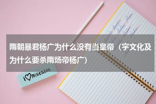 隋朝暴君杨广为什么没有当皇帝（宇文化及为什么要杀隋炀帝杨广）