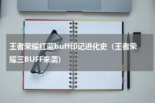王者荣耀红蓝buff印记进化史（王者荣耀三BUFF来袭）