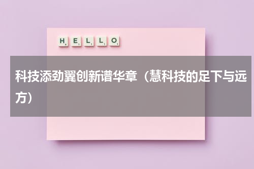 科技添劲翼创新谱华章（慧科技的足下与远方）