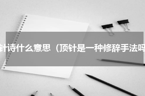 顶针诗什么意思（顶针是一种修辞手法吗）