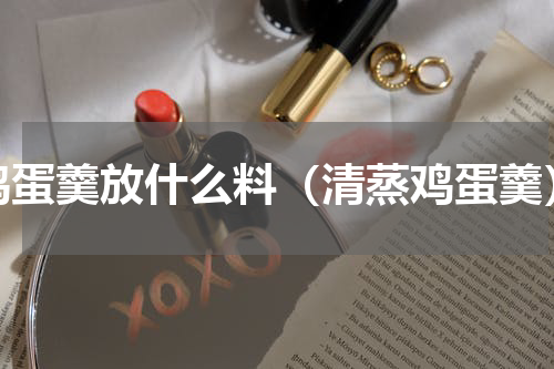 鸡蛋羹放什么料（清蒸鸡蛋羹）