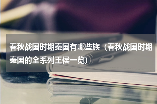 春秋战国时期秦国有哪些族（春秋战国时期秦国的全系列王侯一览）