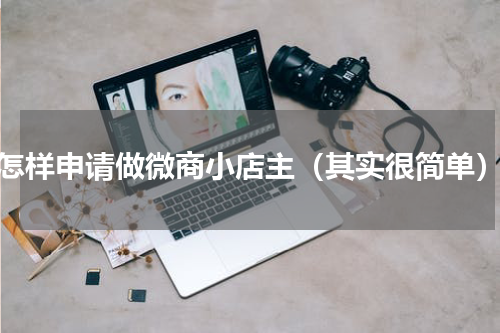 怎样申请做微商小店主（其实很简单）