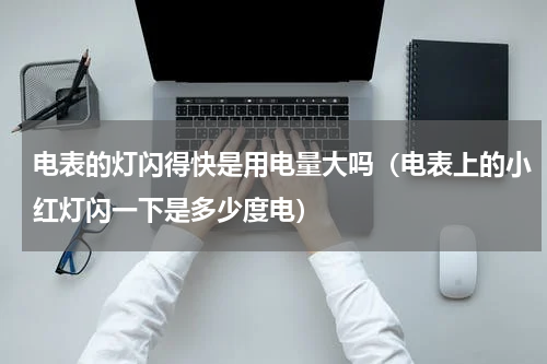 电表的灯闪得快是用电量大吗（电表上的小红灯闪一下是多少度电）