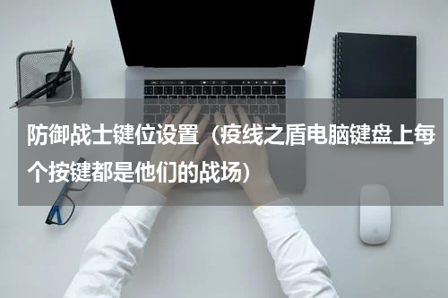 防御战士键位设置（疫线之盾电脑键盘上每个按键都是他们的战场）