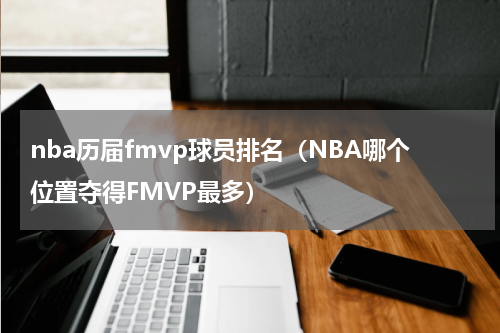 nba历届fmvp球员排名（NBA哪个位置夺得FMVP最多）