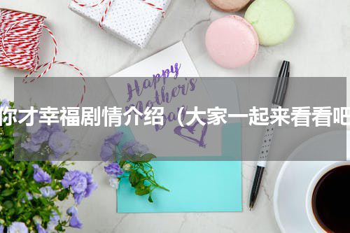 有你才幸福剧情介绍（大家一起来看看吧）