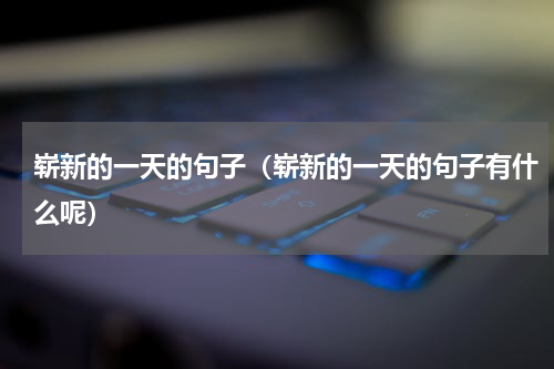 崭新的一天的句子（崭新的一天的句子有什么呢）