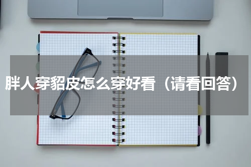 胖人穿貂皮怎么穿好看（请看回答）
