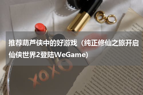 推荐葫芦侠中的好游戏（纯正修仙之旅开启仙侠世界2登陆WeGame）