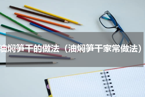 油焖笋干的做法（油焖笋干家常做法）