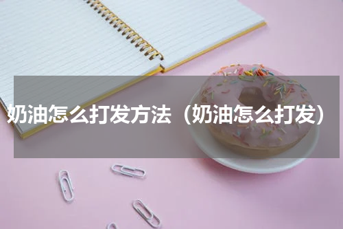 奶油怎么打发方法（奶油怎么打发）