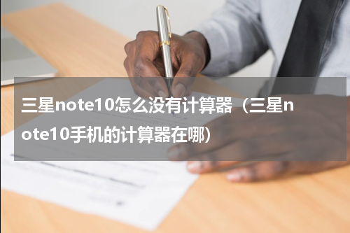 三星note10怎么没有计算器（三星note10手机的计算器在哪）