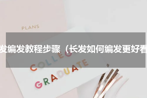 长发编发教程步骤（长发如何编发更好看）