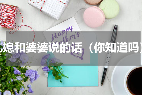 儿媳和婆婆说的话（你知道吗）