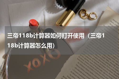三帝118b计算器如何打开使用（三帝118b计算器怎么用）