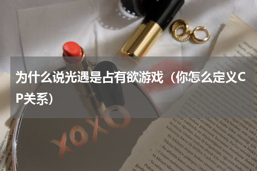 为什么说光遇是占有欲游戏（你怎么定义CP关系）