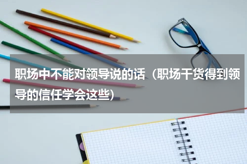 职场中不能对领导说的话（职场干货得到领导的信任学会这些）