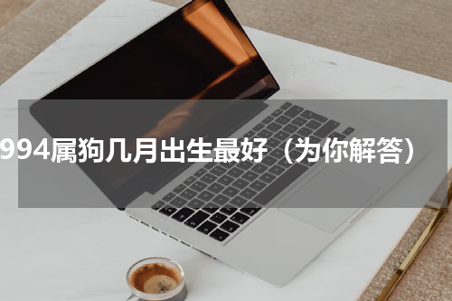 1994属狗几月出生最好（为你解答）