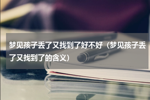 梦见孩子丢了又找到了好不好（梦见孩子丢了又找到了的含义）