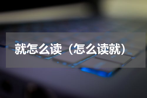 就怎么读（怎么读就）