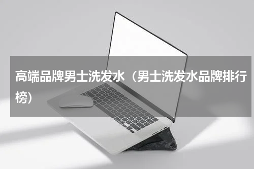 高端品牌男士洗发水（男士洗发水品牌排行榜）