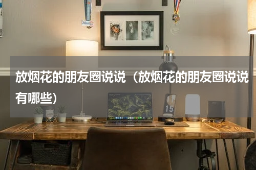 放烟花的朋友圈说说（放烟花的朋友圈说说有哪些）