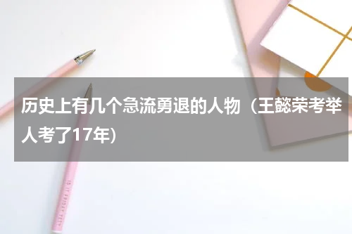 历史上有几个急流勇退的人物（王懿荣考举人考了17年）