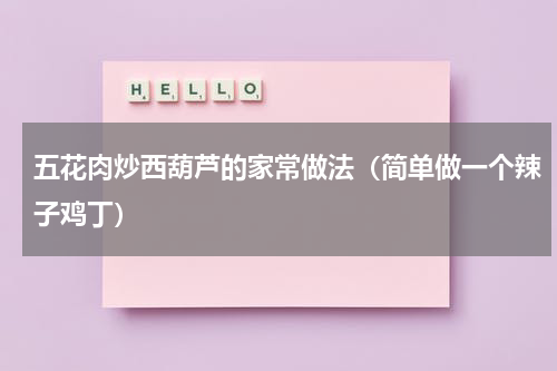 五花肉炒西葫芦的家常做法（简单做一个辣子鸡丁）