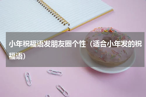 小年祝福语发朋友圈个性（适合小年发的祝福语）