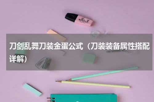 刀剑乱舞刀装金蛋公式（刀装装备属性搭配详解）
