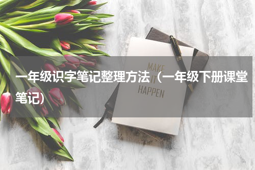 一年级识字笔记整理方法（一年级下册课堂笔记）