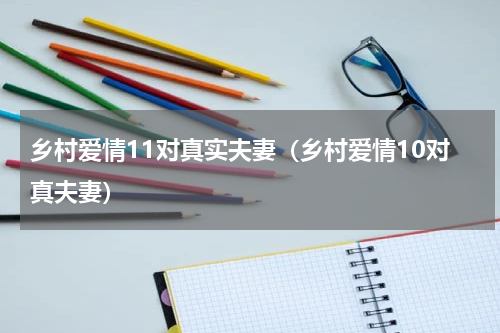 乡村爱情11对真实夫妻（乡村爱情10对真夫妻）